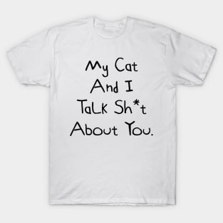 My Cat And I Talk Shit About You T-Shirt